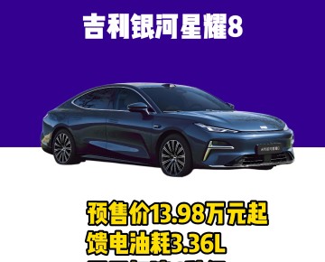 吉利銀河星耀8預(yù)售價(jià)13.98萬(wàn)元起饋電油耗3.36L零百加速6秒級(jí)
